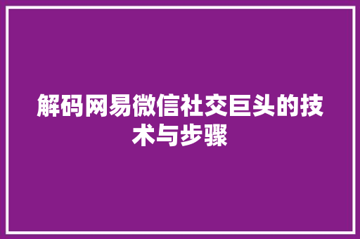 解码网易微信社交巨头的技术与步骤