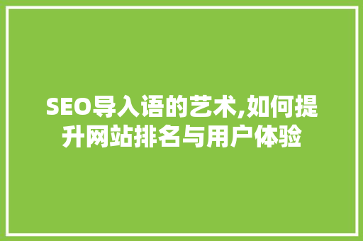 SEO导入语的艺术,如何提升网站排名与用户体验