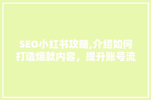 SEO小红书攻略,介绍如何打造爆款内容，提升账号流量
