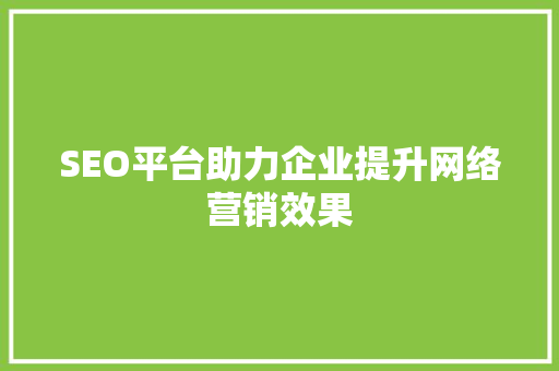 SEO平台助力企业提升网络营销效果