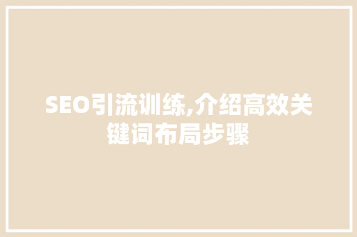SEO引流训练,介绍高效关键词布局步骤