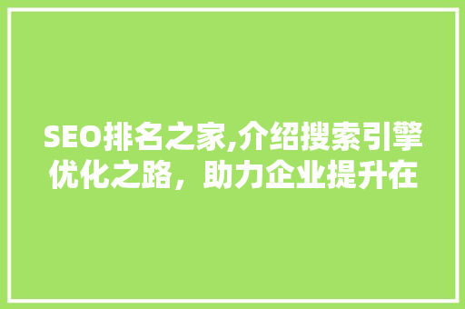 SEO排名之家,介绍搜索引擎优化之路，助力企业提升在线竞争力