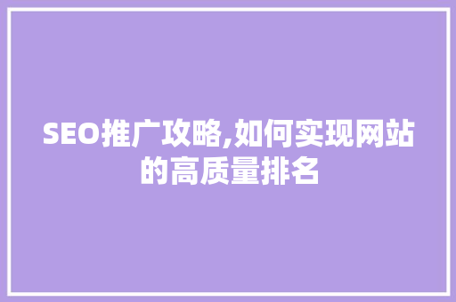 SEO推广攻略,如何实现网站的高质量排名