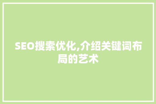 SEO搜索优化,介绍关键词布局的艺术