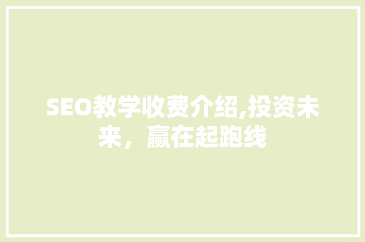 SEO教学收费介绍,投资未来，赢在起跑线