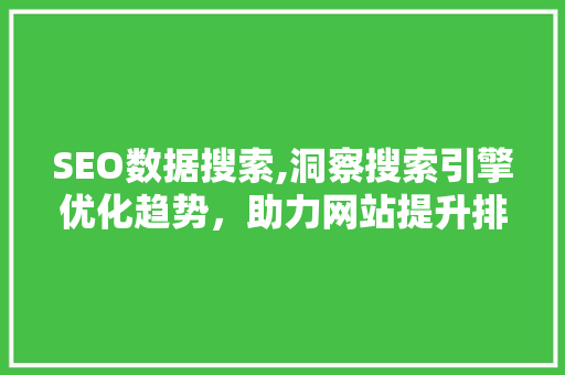 SEO数据搜索,洞察搜索引擎优化趋势，助力网站提升排名
