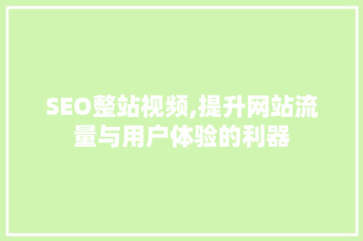 SEO整站视频,提升网站流量与用户体验的利器