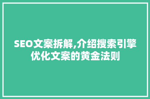 SEO文案拆解,介绍搜索引擎优化文案的黄金法则