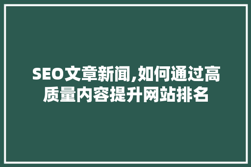 SEO文章新闻,如何通过高质量内容提升网站排名
