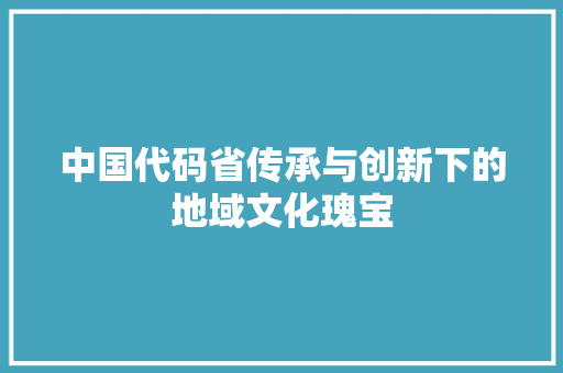 中国代码省传承与创新下的地域文化瑰宝