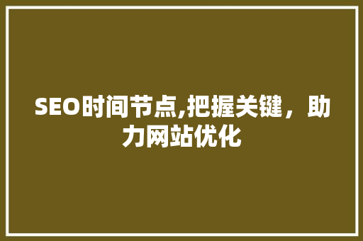 SEO时间节点,把握关键，助力网站优化