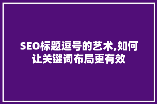 SEO标题逗号的艺术,如何让关键词布局更有效
