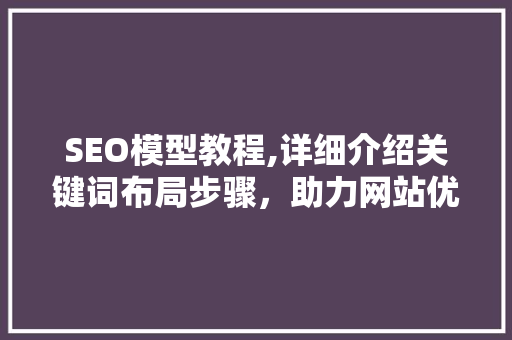SEO模型教程,详细介绍关键词布局步骤，助力网站优化
