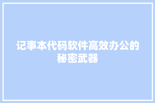 记事本代码软件高效办公的秘密武器