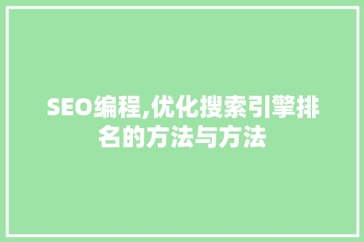 SEO编程,优化搜索引擎排名的方法与方法