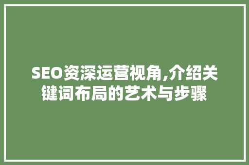 SEO资深运营视角,介绍关键词布局的艺术与步骤