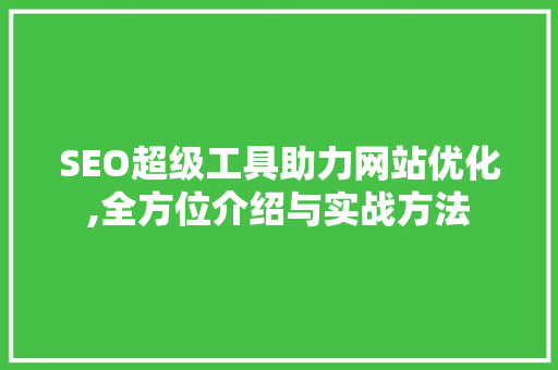 SEO超级工具助力网站优化,全方位介绍与实战方法