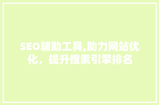 SEO辅助工具,助力网站优化，提升搜索引擎排名