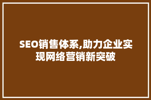SEO销售体系,助力企业实现网络营销新突破