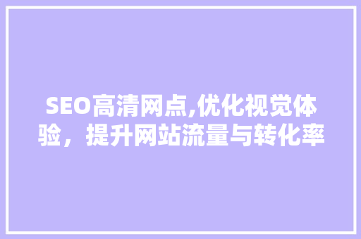 SEO高清网点,优化视觉体验，提升网站流量与转化率