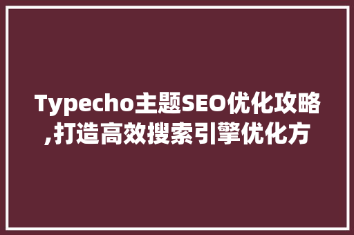 Typecho主题SEO优化攻略,打造高效搜索引擎优化方法