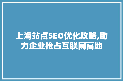 上海站点SEO优化攻略,助力企业抢占互联网高地