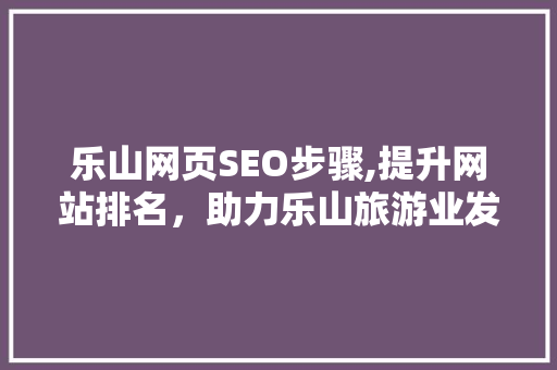 乐山网页SEO步骤,提升网站排名，助力乐山旅游业发展