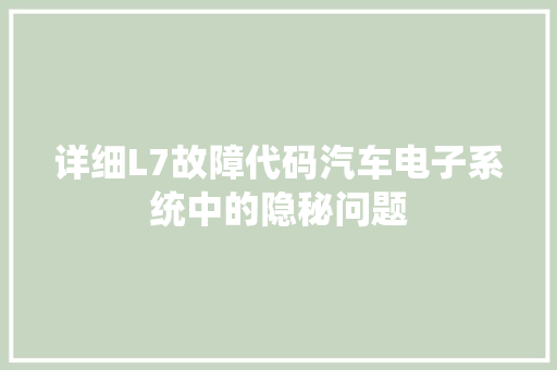 详细L7故障代码汽车电子系统中的隐秘问题