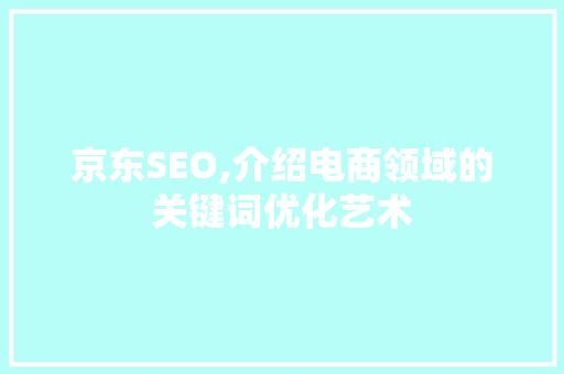京东SEO,介绍电商领域的关键词优化艺术