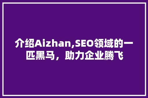 介绍Aizhan,SEO领域的一匹黑马，助力企业腾飞