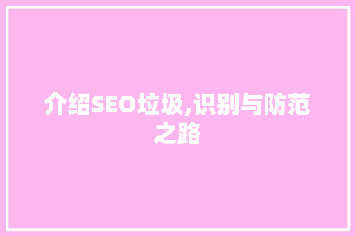 介绍SEO垃圾,识别与防范之路