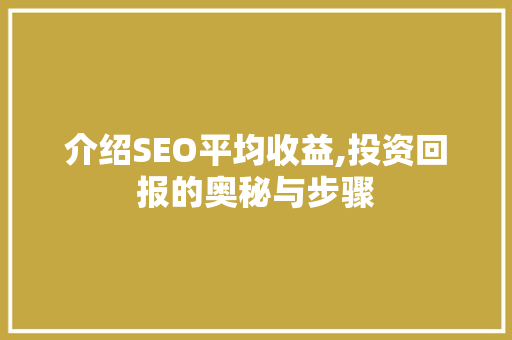 介绍SEO平均收益,投资回报的奥秘与步骤