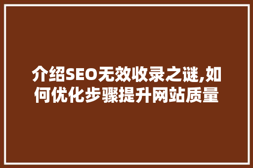 介绍SEO无效收录之谜,如何优化步骤提升网站质量