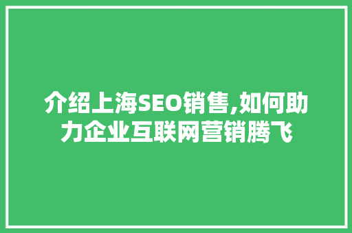 介绍上海SEO销售,如何助力企业互联网营销腾飞