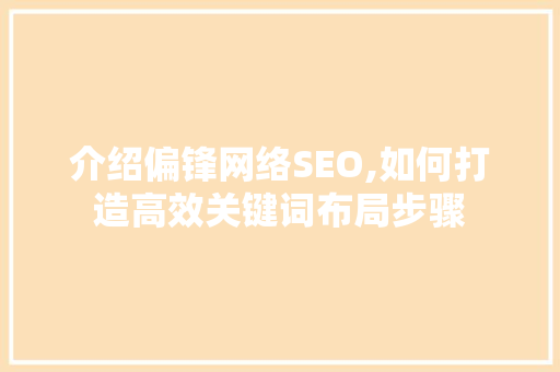 介绍偏锋网络SEO,如何打造高效关键词布局步骤
