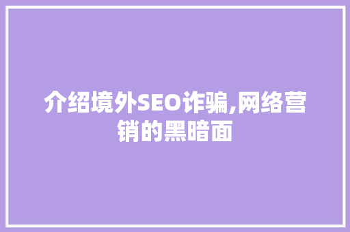 介绍境外SEO诈骗,网络营销的黑暗面