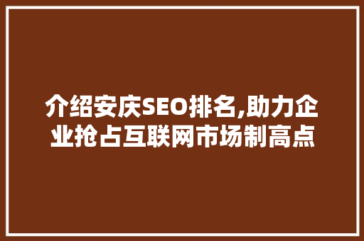 介绍安庆SEO排名,助力企业抢占互联网市场制高点