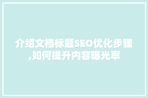 介绍文档标题SEO优化步骤,如何提升内容曝光率