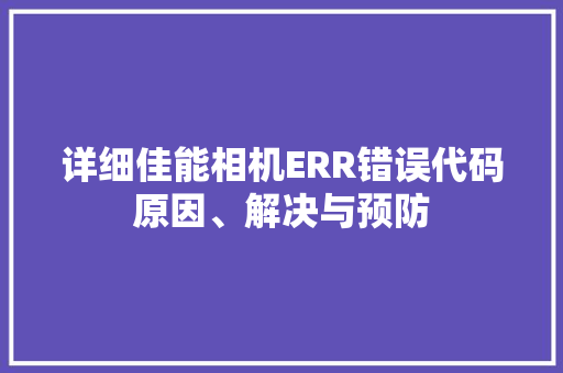 详细佳能相机ERR错误代码原因、解决与预防