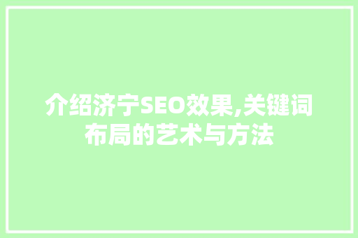 介绍济宁SEO效果,关键词布局的艺术与方法