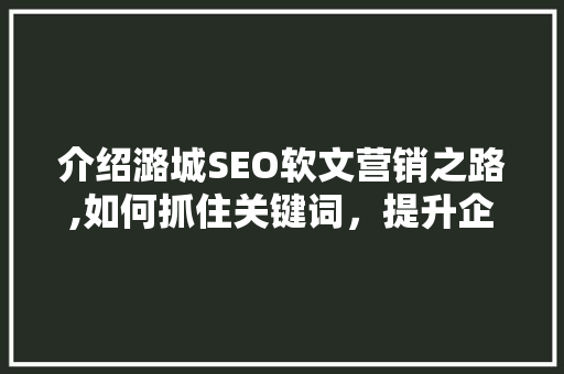 介绍潞城SEO软文营销之路,如何抓住关键词，提升企业品牌影响力