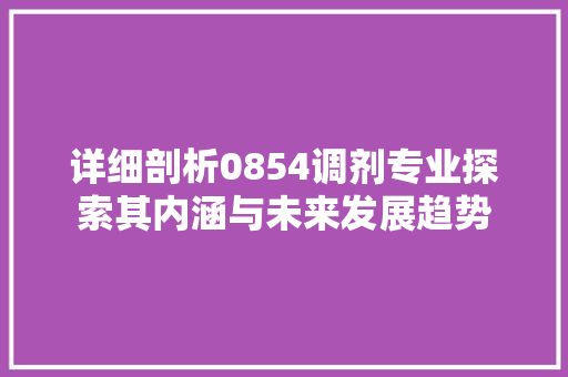 详细剖析0854调剂专业探索其内涵与未来发展趋势