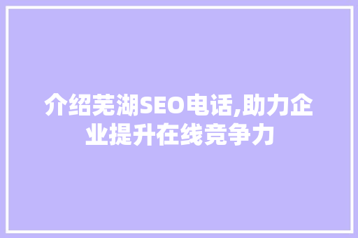 介绍芜湖SEO电话,助力企业提升在线竞争力