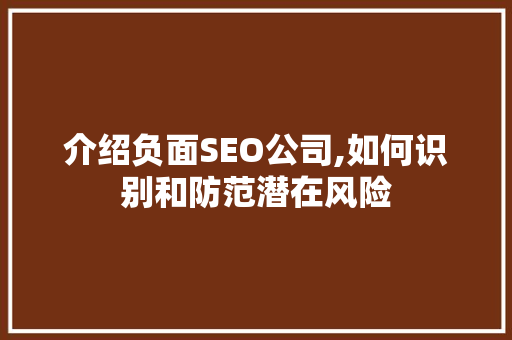 介绍负面SEO公司,如何识别和防范潜在风险