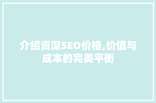 介绍资深SEO价格,价值与成本的完美平衡