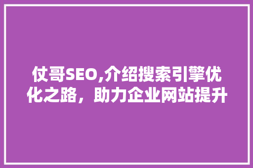 仗哥SEO,介绍搜索引擎优化之路，助力企业网站提升流量与排名