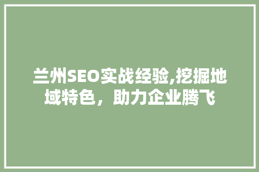 兰州SEO实战经验,挖掘地域特色，助力企业腾飞