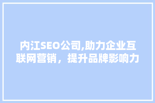 内江SEO公司,助力企业互联网营销，提升品牌影响力