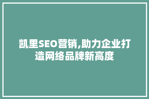 凯里SEO营销,助力企业打造网络品牌新高度