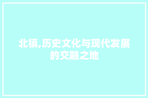 北镇,历史文化与现代发展的交融之地